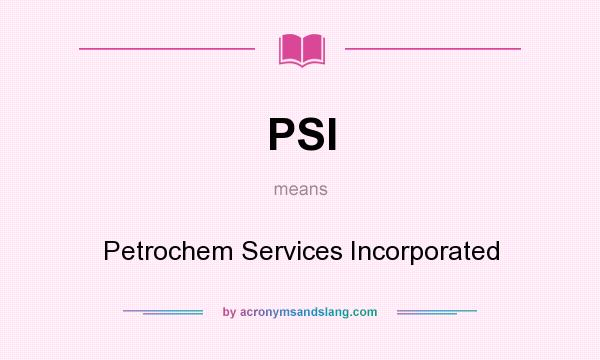 What does PSI mean? It stands for Petrochem Services Incorporated