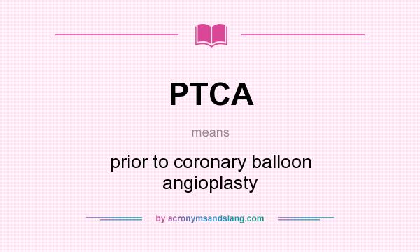 What does PTCA mean? It stands for prior to coronary balloon angioplasty