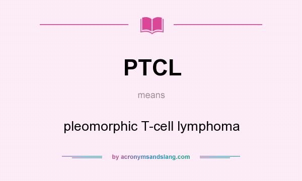 What does PTCL mean? It stands for pleomorphic T-cell lymphoma