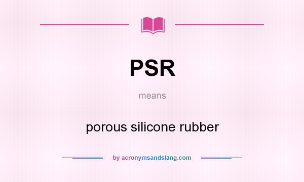 What does PSR mean? It stands for porous silicone rubber