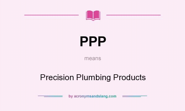 What does PPP mean? It stands for Precision Plumbing Products