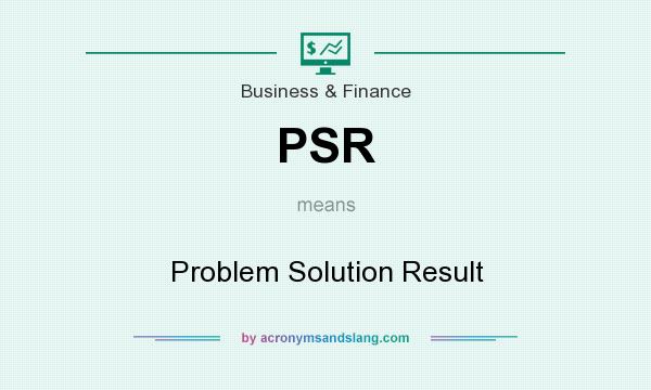 What does PSR mean? It stands for Problem Solution Result