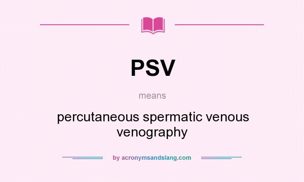 What does PSV mean? It stands for percutaneous spermatic venous venography