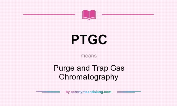 What does PTGC mean? It stands for Purge and Trap Gas Chromatography