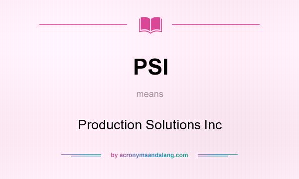 What does PSI mean? It stands for Production Solutions Inc