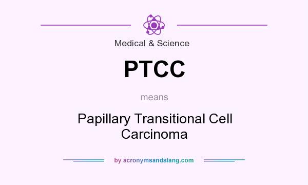 What does PTCC mean? It stands for Papillary Transitional Cell Carcinoma