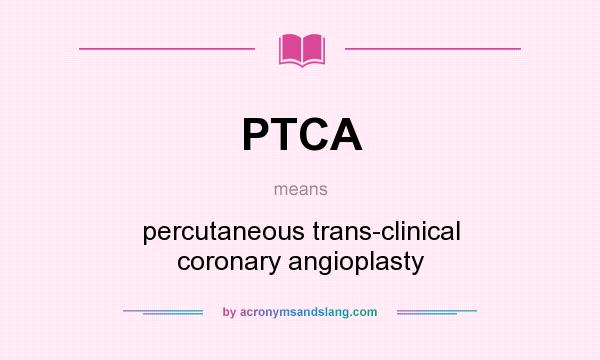 What does PTCA mean? It stands for percutaneous trans-clinical coronary angioplasty