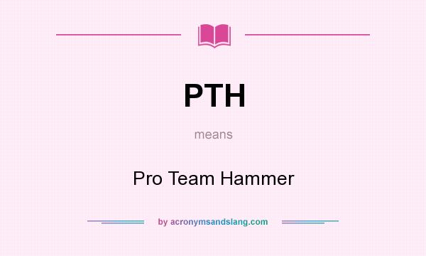 What does PTH mean? It stands for Pro Team Hammer