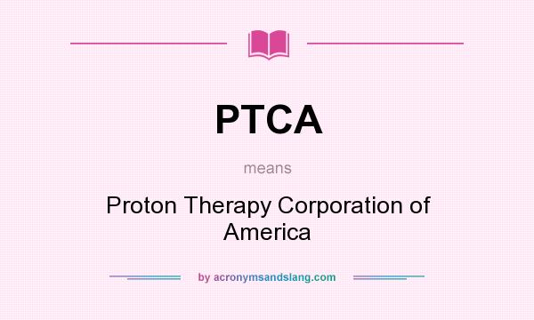 What does PTCA mean? It stands for Proton Therapy Corporation of America