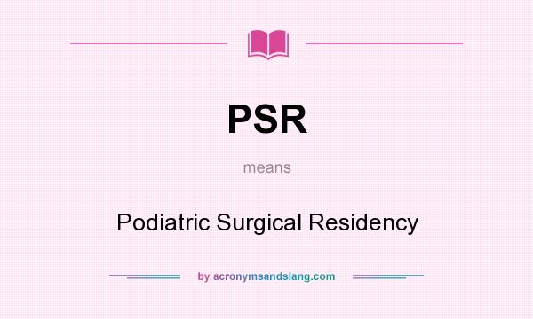 What does PSR mean? It stands for Podiatric Surgical Residency