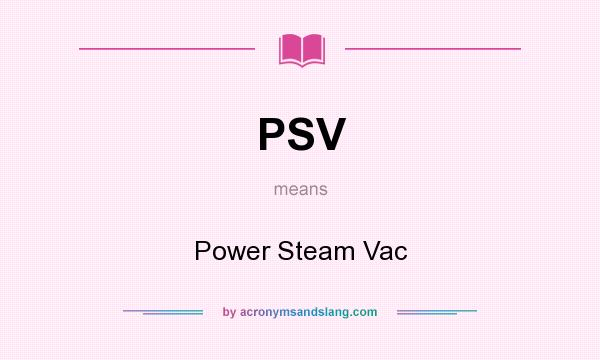What does PSV mean? It stands for Power Steam Vac