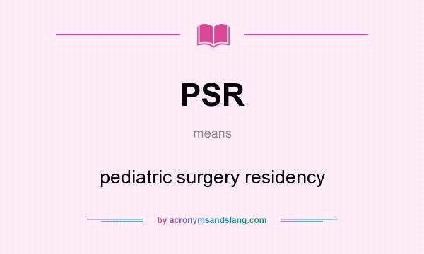 What does PSR mean? It stands for pediatric surgery residency