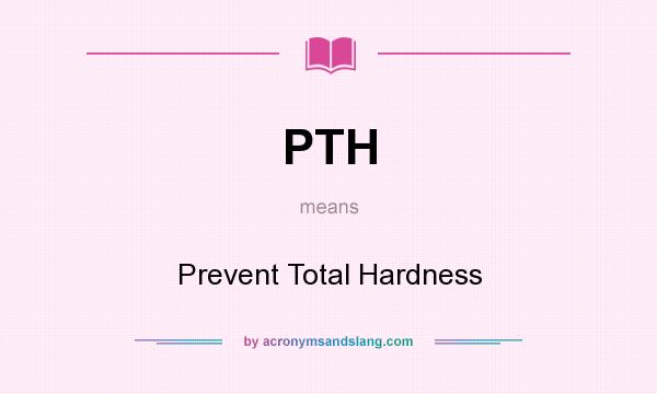 What does PTH mean? It stands for Prevent Total Hardness