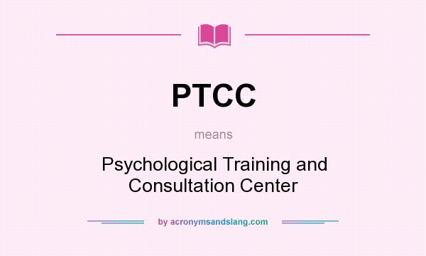 What does PTCC mean? It stands for Psychological Training and Consultation Center