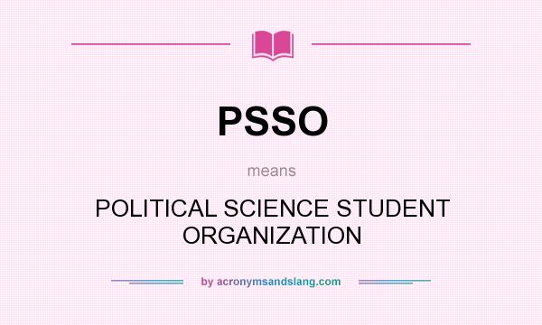 What does PSSO mean? It stands for POLITICAL SCIENCE STUDENT ORGANIZATION