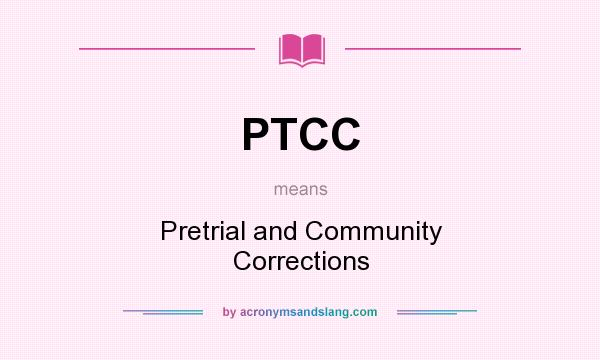 What does PTCC mean? It stands for Pretrial and Community Corrections