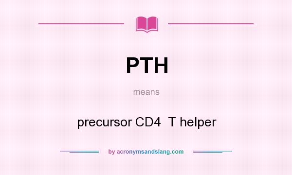 What does PTH mean? It stands for precursor CD4  T helper