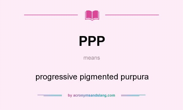What does PPP mean? It stands for progressive pigmented purpura