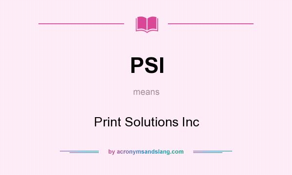 What does PSI mean? It stands for Print Solutions Inc