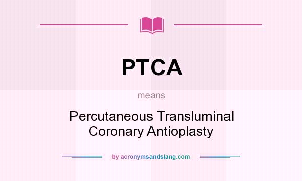 What does PTCA mean? It stands for Percutaneous Transluminal Coronary Antioplasty