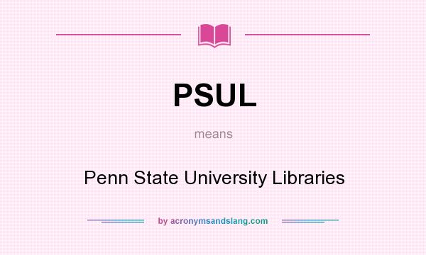 What does PSUL mean? It stands for Penn State University Libraries
