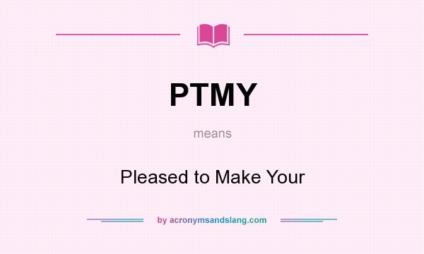 What does PTMY mean? It stands for Pleased to Make Your