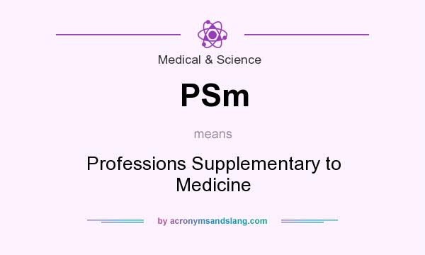 What does PSm mean? It stands for Professions Supplementary to Medicine