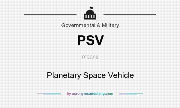 What does PSV mean? It stands for Planetary Space Vehicle
