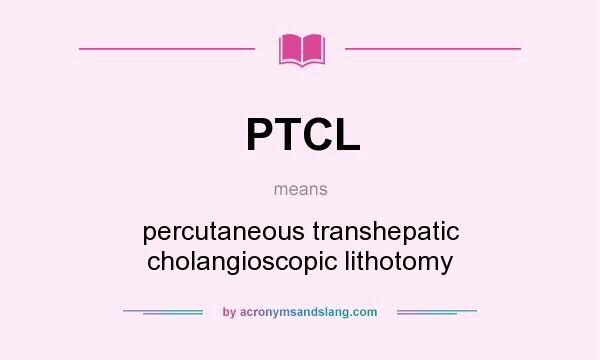 What does PTCL mean? It stands for percutaneous transhepatic cholangioscopic lithotomy