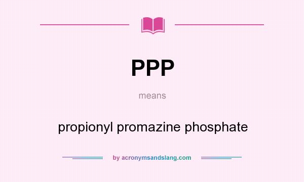 What does PPP mean? It stands for propionyl promazine phosphate