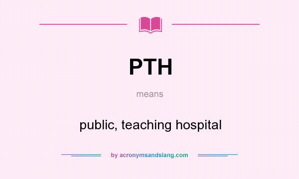 What does PTH mean? It stands for public, teaching hospital