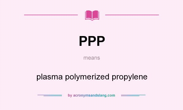 What does PPP mean? It stands for plasma polymerized propylene