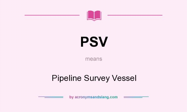 What does PSV mean? It stands for Pipeline Survey Vessel