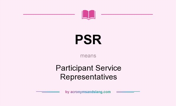 What does PSR mean? It stands for Participant Service Representatives