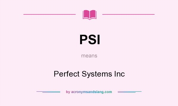 What does PSI mean? It stands for Perfect Systems Inc