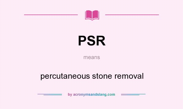What does PSR mean? It stands for percutaneous stone removal