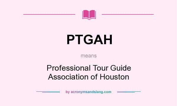 What does PTGAH mean? It stands for Professional Tour Guide Association of Houston