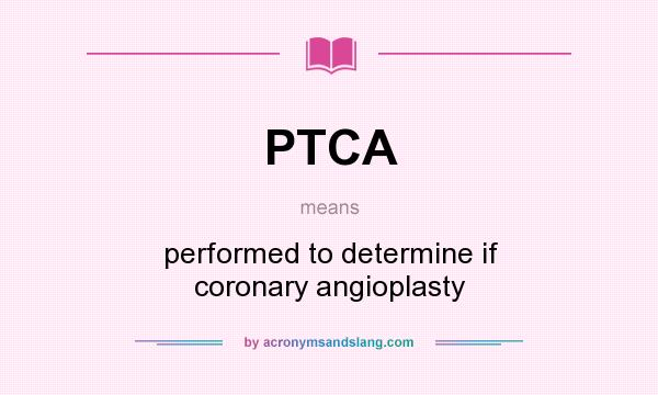 What does PTCA mean? It stands for performed to determine if coronary angioplasty