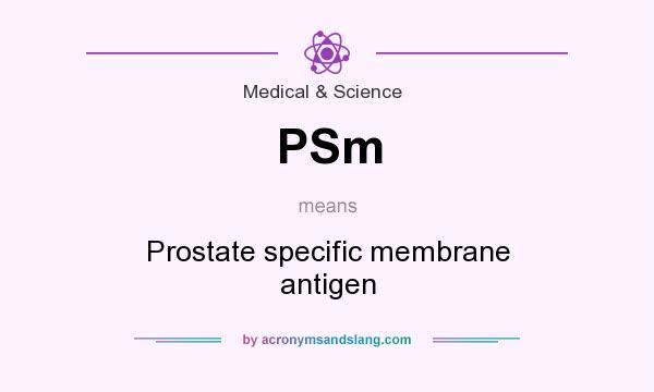 What does PSm mean? It stands for Prostate specific membrane antigen