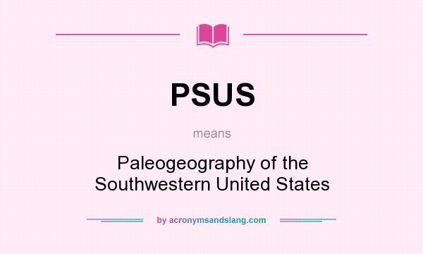 What does PSUS mean? It stands for Paleogeography of the Southwestern United States