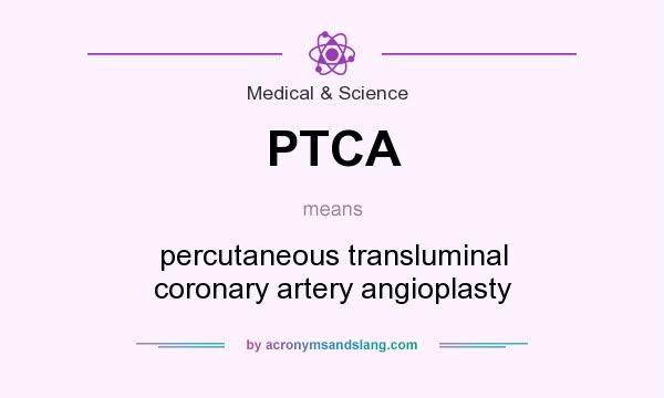 What does PTCA mean? It stands for percutaneous transluminal coronary artery angioplasty