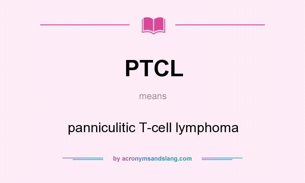 What does PTCL mean? It stands for panniculitic T-cell lymphoma