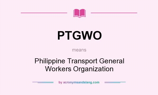 What does PTGWO mean? It stands for Philippine Transport General Workers Organization