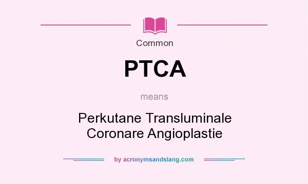 What does PTCA mean? It stands for Perkutane Transluminale Coronare Angioplastie
