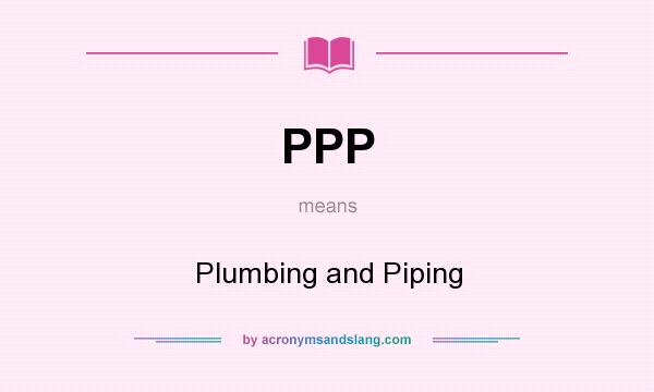 What does PPP mean? It stands for Plumbing and Piping