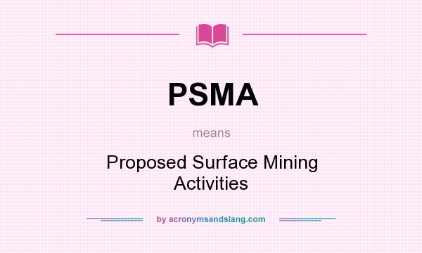 What does PSMA mean? It stands for Proposed Surface Mining Activities