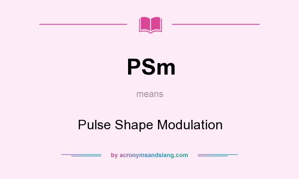 What does PSm mean? It stands for Pulse Shape Modulation