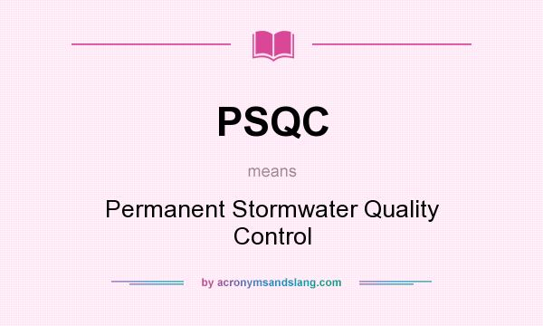What does PSQC mean? It stands for Permanent Stormwater Quality Control