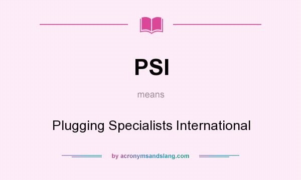 What does PSI mean? It stands for Plugging Specialists International