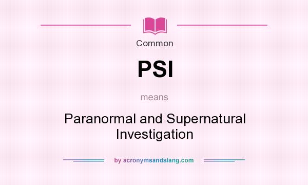 What does PSI mean? It stands for Paranormal and Supernatural Investigation